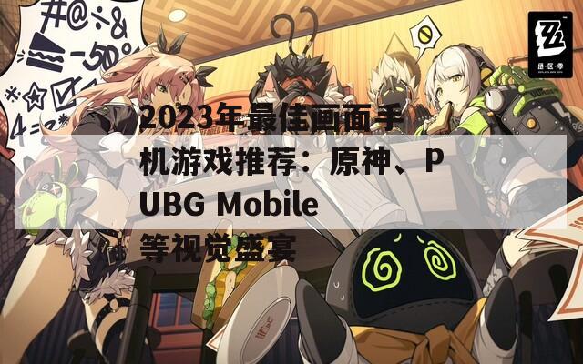 2023年最佳画面手机游戏推荐：原神、PUBG Mobile等视觉盛宴