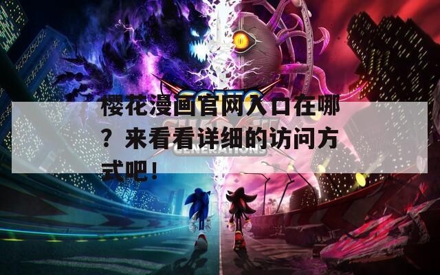 樱花漫画官网入口在哪？来看看详细的访问方式吧！