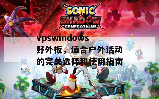 vpswindows野外板，适合户外活动的完美选择和使用指南