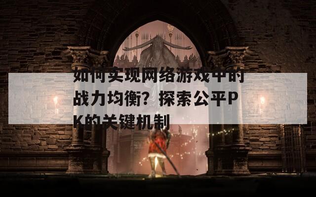 如何实现网络游戏中的战力均衡？探索公平PK的关键机制